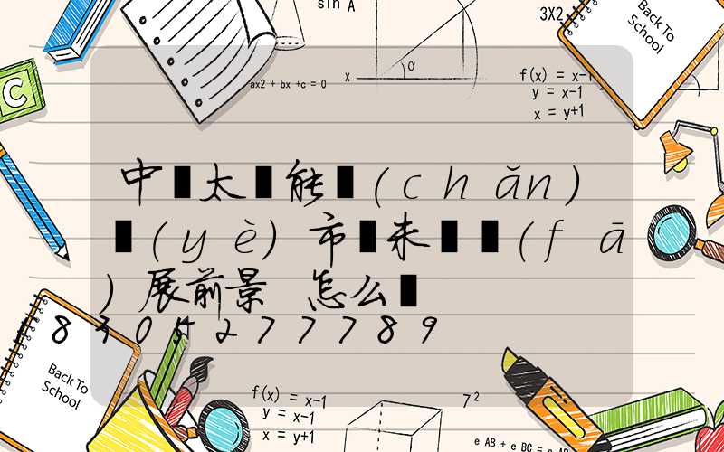 中國太陽能產(chǎn)業(yè)市場未來發(fā)展前景 怎么樣